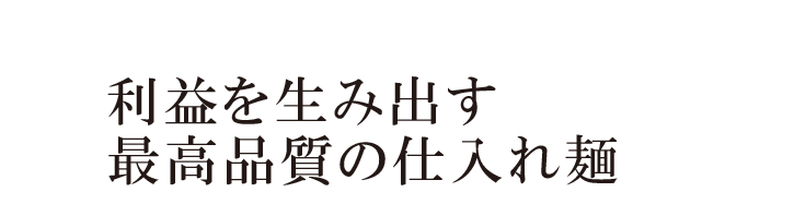 利益を生み出す最高品質の仕入れ麺