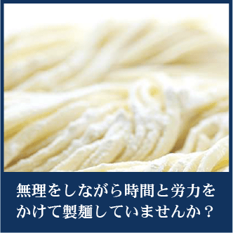 無理をしながら時間と労力をかけて製麺していませんか？