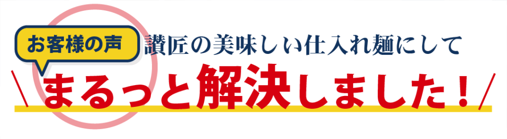 讃匠の美味しい仕入れ麺にして、まるっと解決しました！お客様の声です