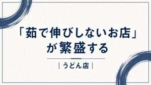 「茹で伸びしないお店が繁盛する」うどん店