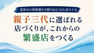 夏休みの家族連れを取り込むうどん店の工夫｜親子三代に選ばれる店づくりが、これからの繁盛店を作る