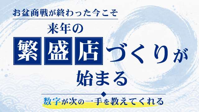 お盆商戦が終わった今こそ来年の繁盛店づくりが始まる｜数字が次の一手を教えてくれる